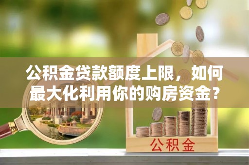 枣庄公积金贷款额度上限，如何最大化利用你的购房资金？