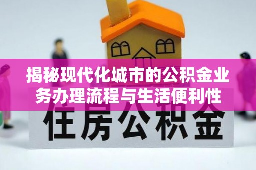 枣庄揭秘现代化城市的公积金业务办理流程与生活便利性