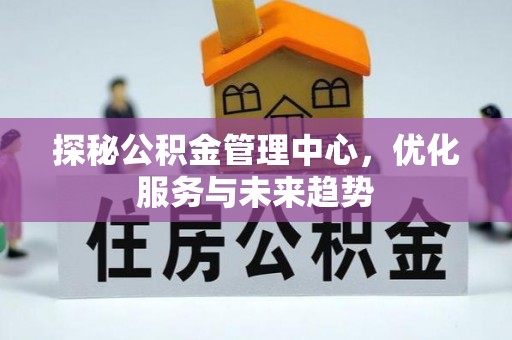 枣庄探秘公积金管理中心，优化服务与未来趋势