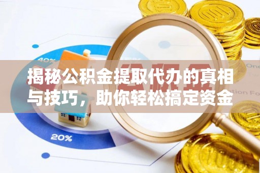 枣庄揭秘公积金提取代办的真相与技巧，助你轻松搞定资金流动问题