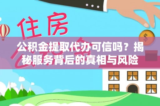 枣庄公积金提取代办可信吗？揭秘服务背后的真相与风险