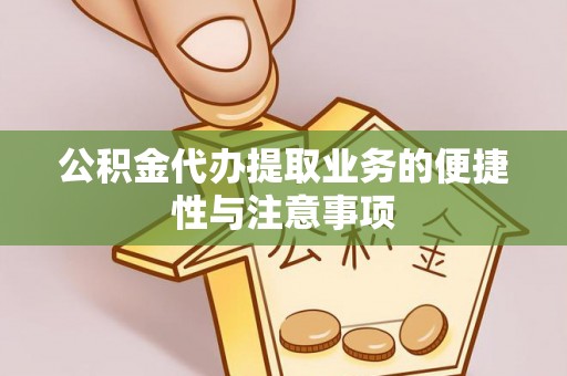 枣庄公积金代办提取业务的便捷性与注意事项