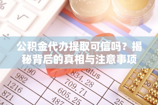 枣庄公积金代办提取可信吗？揭秘背后的真相与注意事项