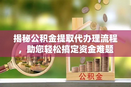 枣庄揭秘公积金提取代办理流程，助您轻松搞定资金难题