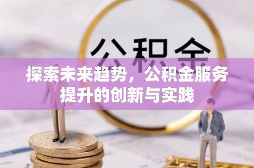 枣庄探索未来趋势，公积金服务提升的创新与实践