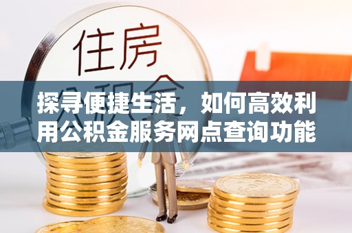 枣庄探寻便捷生活，如何高效利用公积金服务网点查询功能