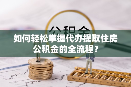 枣庄如何轻松掌握代办提取住房公积金的全流程？