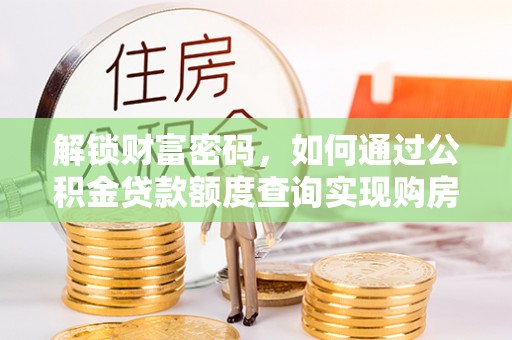 枣庄解锁财富密码，如何通过公积金贷款额度查询实现购房梦想