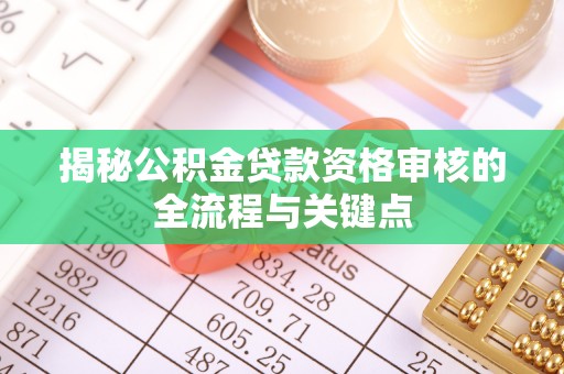 枣庄揭秘公积金贷款资格审核的全流程与关键点