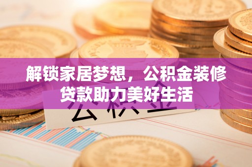 枣庄解锁家居梦想，公积金装修贷款助力美好生活