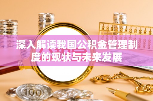 枣庄深入解读我国公积金管理制度的现状与未来发展