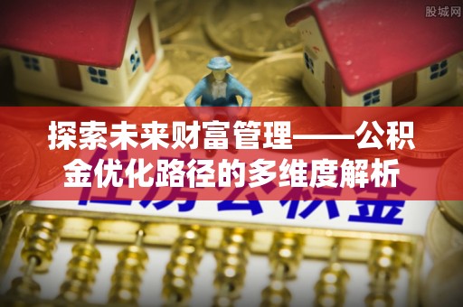 枣庄探索未来财富管理——公积金优化路径的多维度解析