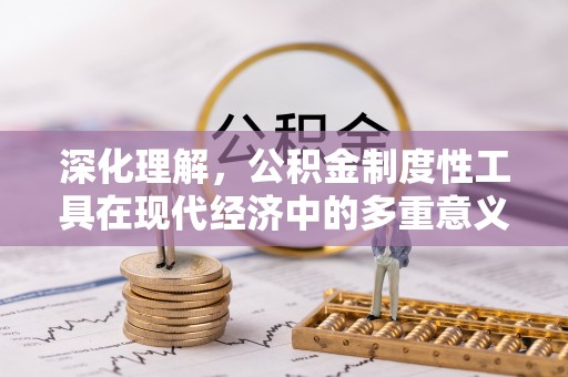 枣庄深化理解，公积金制度性工具在现代经济中的多重意义