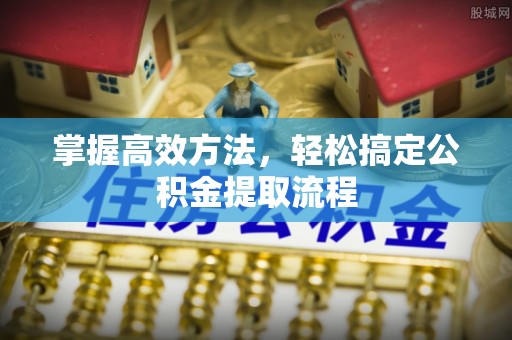 枣庄掌握高效方法，轻松搞定公积金提取流程