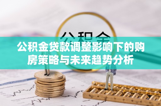 枣庄公积金贷款调整影响下的购房策略与未来趋势分析