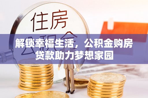 枣庄解锁幸福生活，公积金购房贷款助力梦想家园