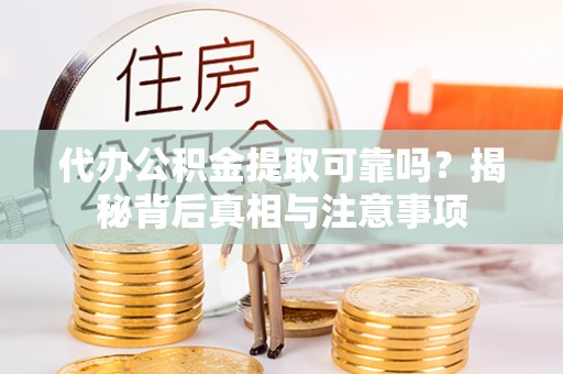 枣庄代办公积金提取可靠吗？揭秘背后真相与注意事项