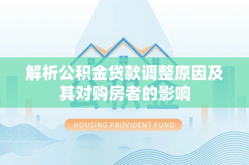 枣庄解析公积金贷款调整原因及其对购房者的影响
