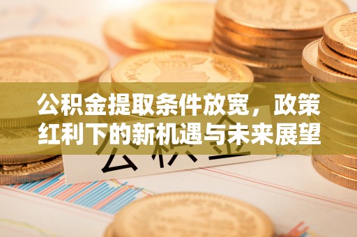 枣庄公积金提取条件放宽，政策红利下的新机遇与未来展望