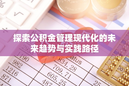 枣庄探索公积金管理现代化的未来趋势与实践路径