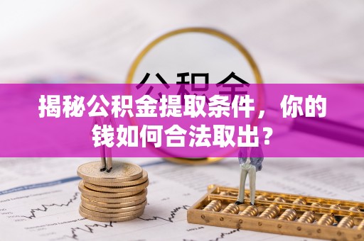 枣庄揭秘公积金提取条件，你的钱如何合法取出？