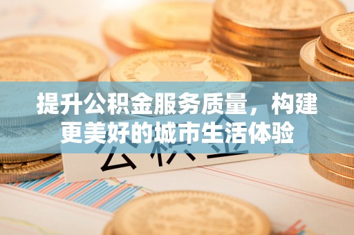 枣庄提升公积金服务质量，构建更美好的城市生活体验