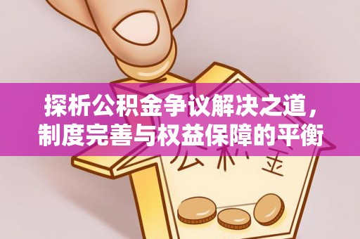 枣庄探析公积金争议解决之道，制度完善与权益保障的平衡点
