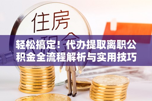 枣庄轻松搞定！代办提取离职公积金全流程解析与实用技巧