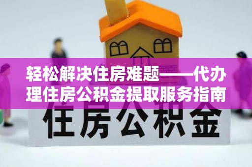 枣庄轻松解决住房难题——代办理住房公积金提取服务指南