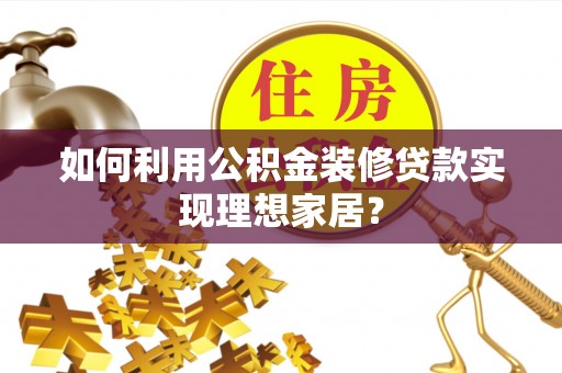 枣庄如何利用公积金装修贷款实现理想家居？
