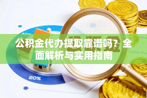 枣庄公积金代办提取靠谱吗？全面解析与实用指南