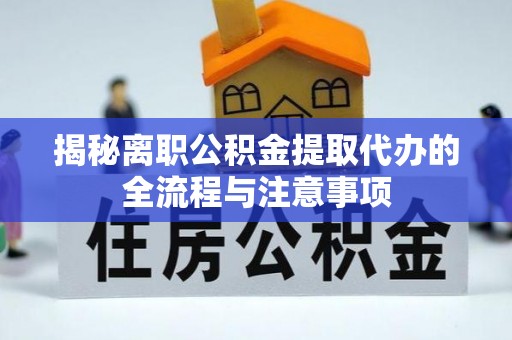 枣庄揭秘离职公积金提取代办的全流程与注意事项