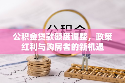 枣庄公积金贷款额度调整，政策红利与购房者的新机遇