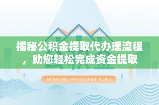 枣庄揭秘公积金提取代办理流程，助您轻松完成资金提取