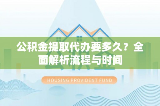枣庄公积金提取代办要多久？全面解析流程与时间